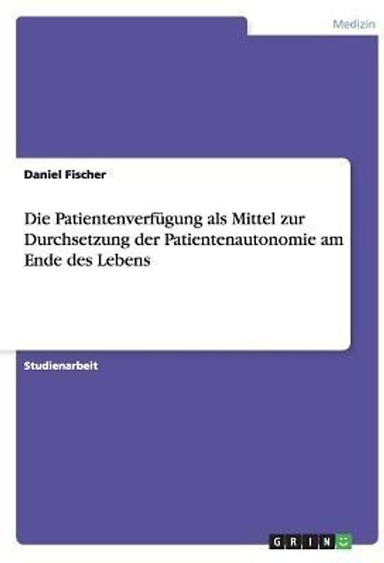 Die Patientenverfügung als Mittel zur Durchsetzung der Patientenautonomie am Ende des Lebens
