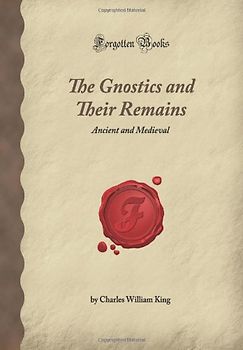 The Gnostics and Their Remains: Ancient and Medieval (Forgotten Books)