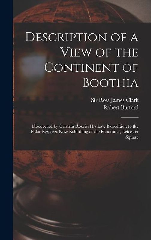 Description of a View of the Continent of Boothia: Discovered by Captain Ross in his Late Expedition to the Polar Regions: now Exhibiting at the Panor