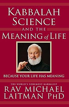 Kabbalah, Science and the Meaning of Life: Because your life has meaning (Kabbalah In Action)