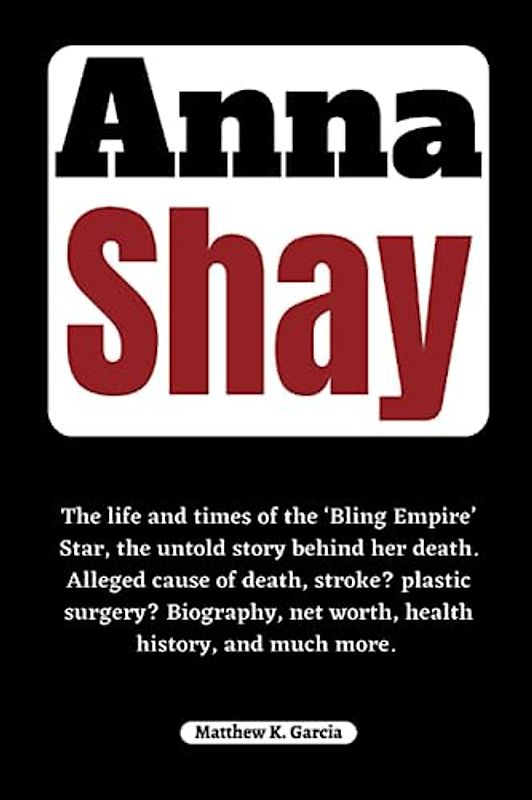 Anna Shay: The life and times of the ‘Bling Empire’ Star, the untold story behind her death. Alleged cause of death, stroke? plastic surgery? ... of the Great and Influential, Band 43)