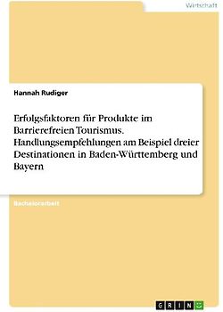 Erfolgsfaktoren für Produkte im Barrierefreien Tourismus. Handlungsempfehlungen am Beispiel dreier Destinationen in Baden-Württemberg und Bayern