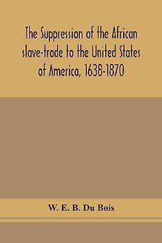 The Suppression Of The African Slave-Trade To The United States Of America, 1638-1870