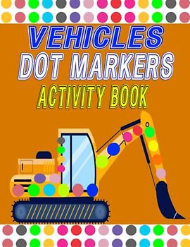 Vehicles Dot Markers Activity Book: Construction Vehicles Dot Markers Activity Book For Kids Ages 4 To 8, Fun Gift For Vehicles Lovers