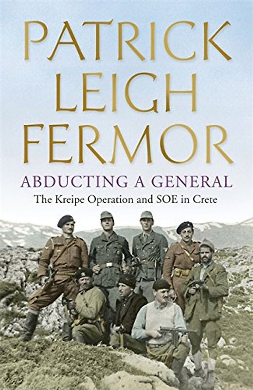 Abducting a General: The Kreipe Operation and SOE in Crete - Fermor, Patrick Leigh