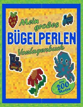 Mein großes Bügelperlen Vorlagenbuch: für Kinder ab 5 Jahren I mit über 200 Bügelperlen Vorlagen I für Jungen und Mädchen