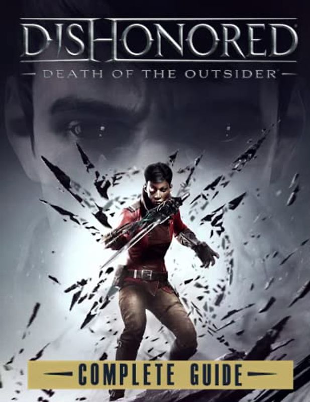 Dishonored Death of the Outsider : COMPLETE GUIDE: Tips, Tricks, Walkthrough, and Other Things To know