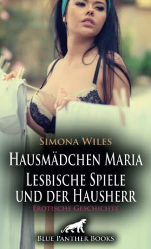 Hausmädchen Maria - Lesbische Spiele und der Hausherr | Erotische Geschichte + 1 weitere Geschichte: Sie sehnt sich nach starken Händen und einem forschenden Mund ... (Love, Passion & Sex)