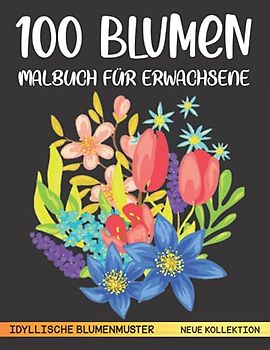 100 Blumen malbuch für Erwachsene (IDYLLISCHE BLUMENMUSTER-NEUE KOLLEKTION): Mehr als wunderschöne100 seiten mit schönen Blumenmuster, Natur, florale ... Tulpe .. und viele. Anti-Stress Ausmalbücher.