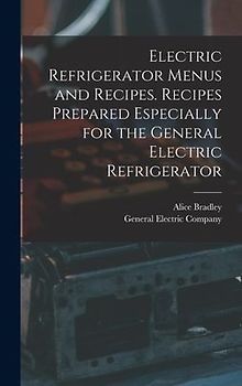 Electric Refrigerator Menus and Recipes. Recipes Prepared Especially for the General Electric Refrigerator