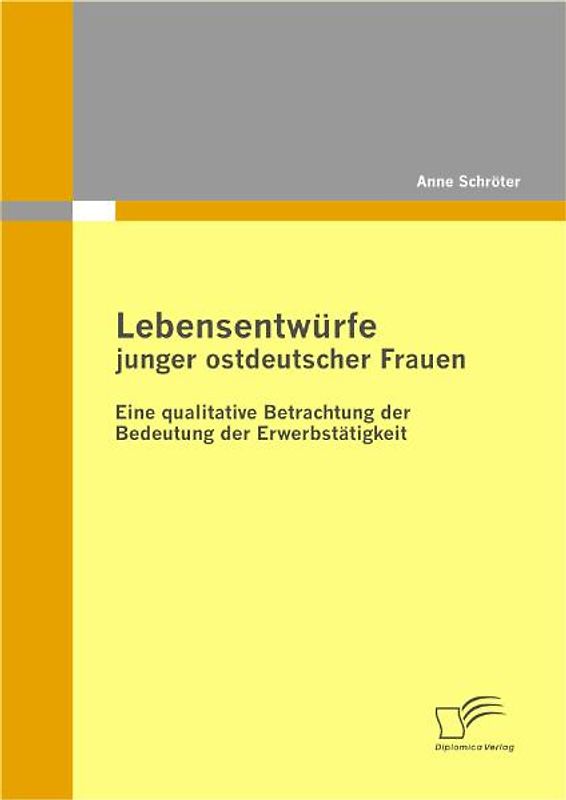 Lebensentwürfe junger ostdeutscher Frauen: Eine qualitative Betrachtung der Bedeutung der Erwerbstätigkeit