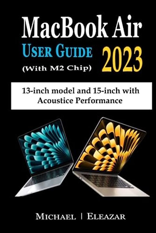 MACBOOK AIR USER GUIDE 2023 (With M2 Chip): The Complete Illustrated Manual to Set up and Master the 13– and 15–Inch Apple MacBook Air with Tips, Tricks, and Shortcuts for Easy Operation