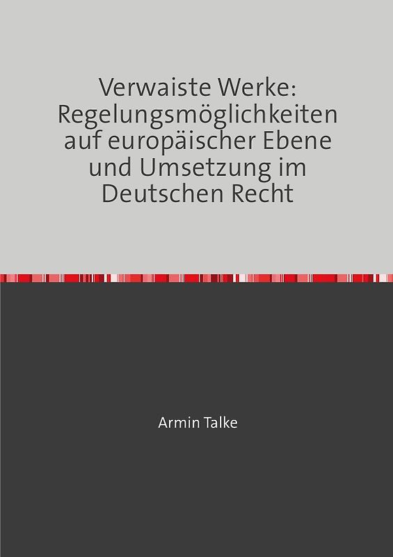 „Verwaiste Werke: Regelungsmöglichkeiten auf europäischer Ebene und Umsetzung im Deutschen Recht“