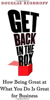 Get Back in the Box: How Being Great at What You Do Is Great for Business - Rushkoff, Douglas