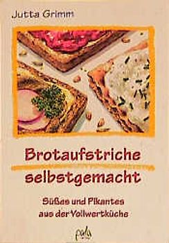 Brotaufstriche selbstgemacht. Süsses und Pikantes aus der Vollwertküche