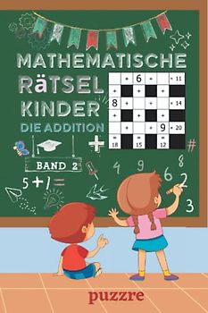 Mathematische Rätsel Kinder - Die Addition band 2: Denksport Mathematik - Rätselbuch Mathe Kinder