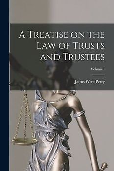A Treatise on the Law of Trusts and Trustees; Volume I