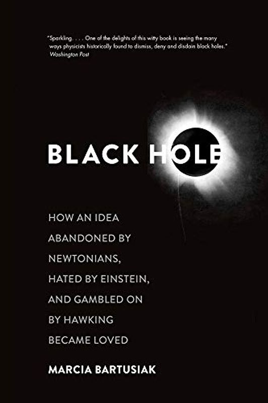 Black Hole: How an Idea Abandoned by Newtonians, Hated by Einstein, and Gambled on by Hawking Became Loved