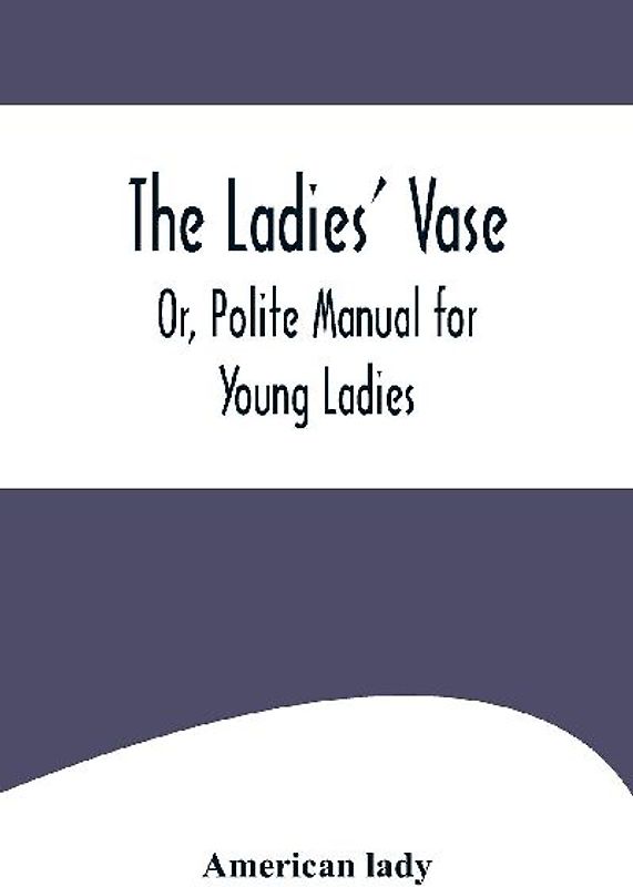 The Ladies' Vase; Or, Polite Manual for Young Ladies