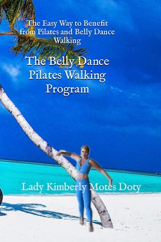 The Belly Dance Pilates Walking Program: The Easy Way to Benefit from Pilates and Belly Dance Walking