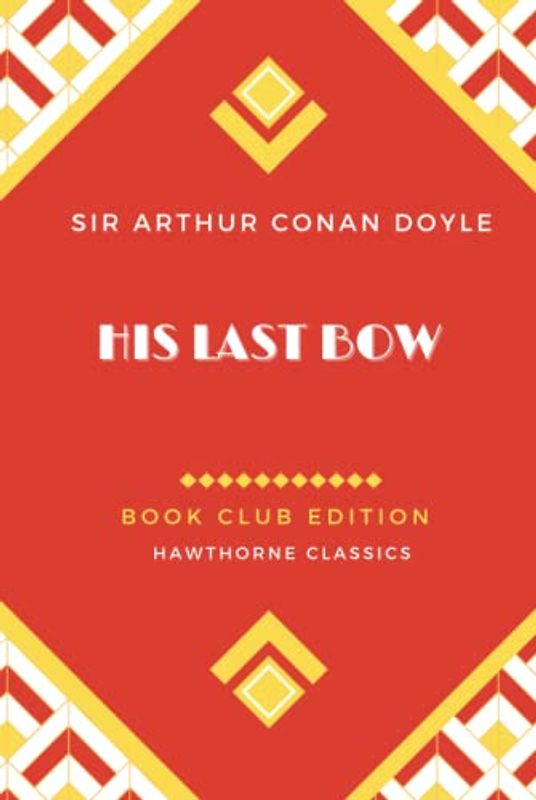 His Last Bow: Unabridged and Annotated For Sherlock Holmes Book Clubs and Students of Sir Arthur Conan Doyle