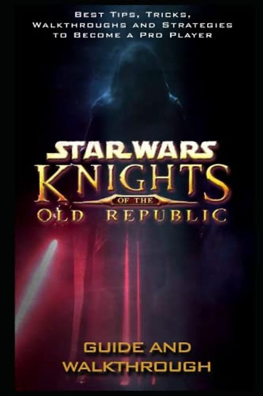 Star Wars: Knights of the Old Republic Guide And Walkthrough: Tips - Tricks - And MORE!
