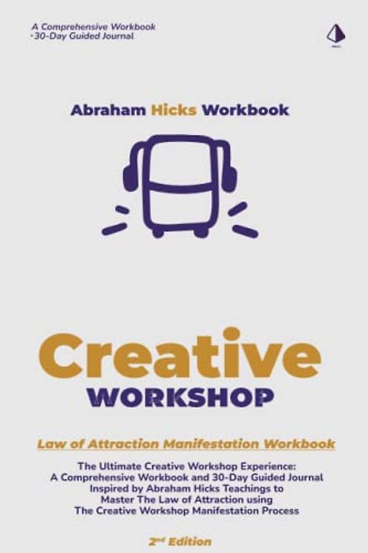 Abraham Hicks Workbook: The Creative Workshop Manifestation Process - 2nd Edition: The Ultimate Creative Workshop Experience: A Comprehensive Workbook ... Teachings to Master The Law of Attraction