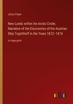 New Lands within the Arctic Circle; Narrative of the Discoveries of the Austrian Ship Tegetthoff in the Years 1872-1874