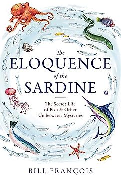 The Eloquence of the Sardine: The Secret Life of Fish & Other Underwater Mysteries