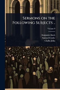 Sermons on the Following Subjects ..