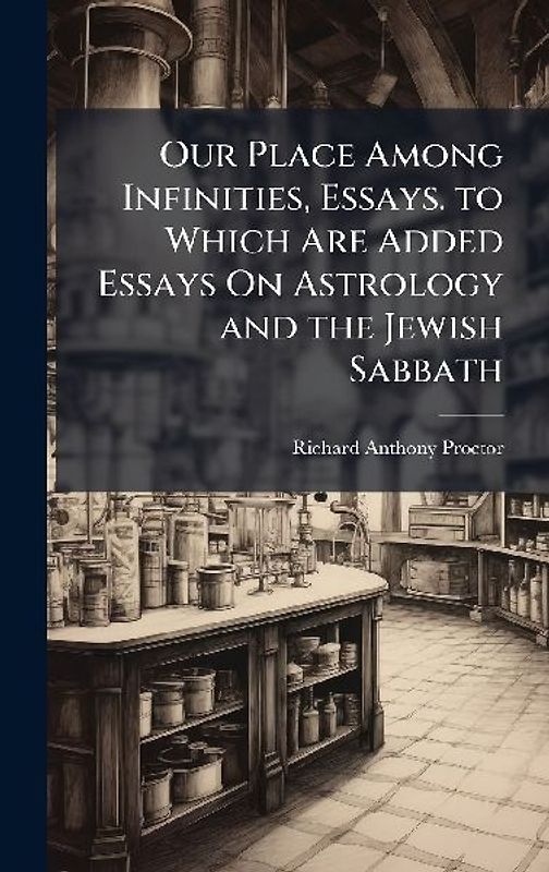 Our Place Among Infinities, Essays. to Which Are Added Essays On Astrology and the Jewish Sabbath