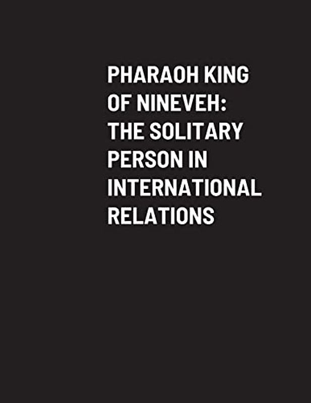 PHARAOH KING OF NINEVEH: THE SOLITARY PERSON IN INTERNATIONAL RELATIONS