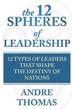 The 12 Spheres of Leadership: The 12 Types of Leaders that Shape the Destinies Of Nations