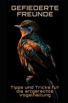 Gefiederte Freunde: Tipps und Tricks für die artgerechte Vogelhaltung: Tipps und Tricks für die artgerechte Vogelhaltung
