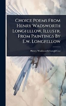 Choice Poems From Henry Wadsworth Longfellow, Illustr. From Paintings By E.w. Longfellow