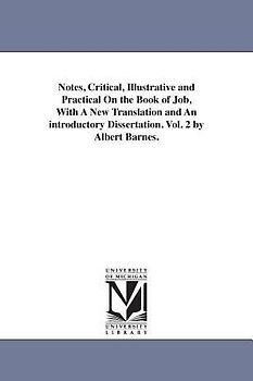Notes, Critical, Illustrative and Practical On the Book of Job, With A New Translation and An introductory Dissertation. Vol. 2 by Albert Barnes.