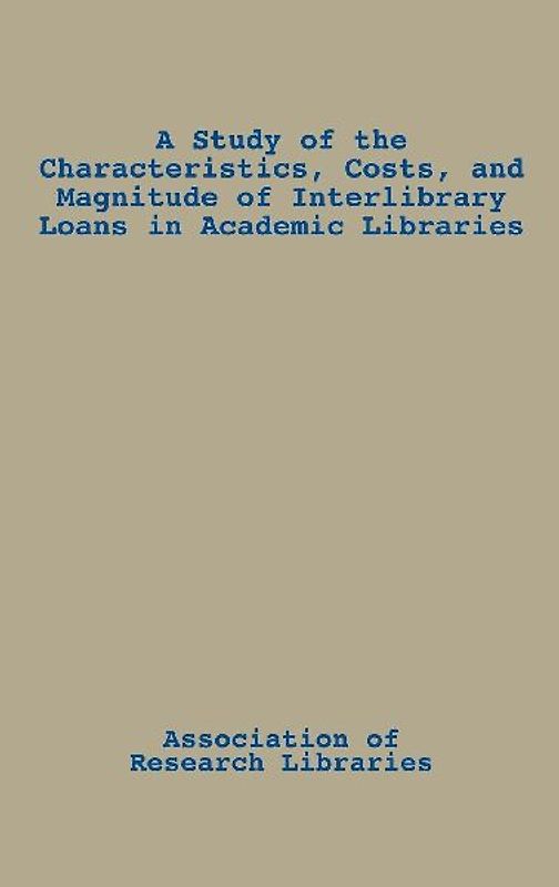 A Study of the Characteristics, Costs, and Magnitude of Interlibrary Loans in Academic Libraries