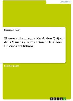 El amor en la imaginación de don Quijote de la Mancha - la invención de la señora Dulcinea del Toboso