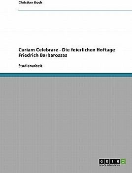 Curiam Celebrare - Die feierlichen Hoftage Friedrich Barbarossas