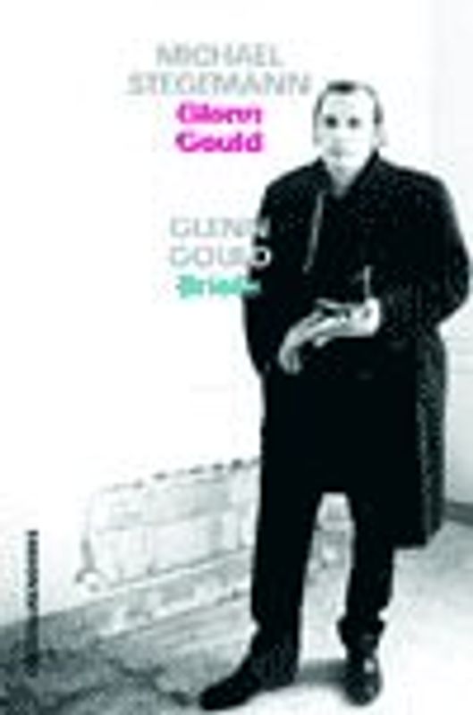 Glenn Gould. Leben und Werk & Briefe