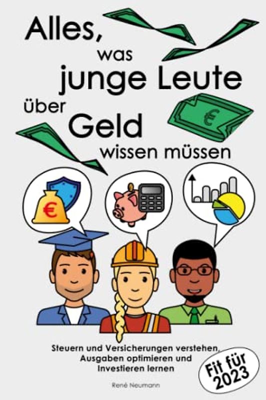 Alles, was junge Leute über Geld wissen müssen: Steuern und Versicherungen verstehen, Ausgaben optimieren und Investieren lernen