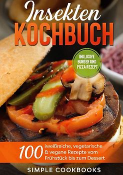 Insekten Kochbuch: 100 eiweißreiche, vegetarische & vegane Rezepte vom Frühstück bis zum Dessert