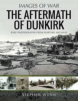 The Aftermath of Dunkirk: Rare Photographs from Wartime Archives (Images of War)