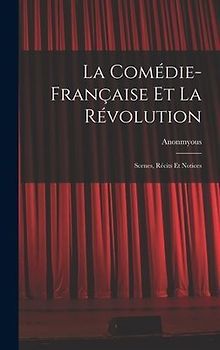 La Comédie-Française Et La Révolution; Scenes, Récits Et Notices