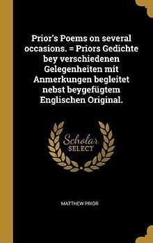 Prior's Poems on Several Occasions. = Priors Gedichte Bey Verschiedenen Gelegenheiten Mit Anmerkungen Begleitet Nebst Beygefügtem Englischen Original.