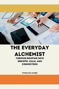 The Everyday Alchemist, Turning Routine into Growth, Calm, and Connection