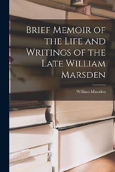 Brief Memoir of the Life and Writings of the Late William Marsden
