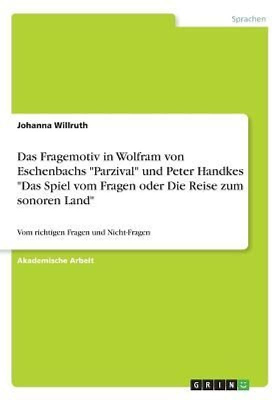 Das Fragemotiv in Wolfram von Eschenbachs "Parzival" und Peter Handkes "Das Spiel vom Fragen oder Die Reise zum sonoren Land"