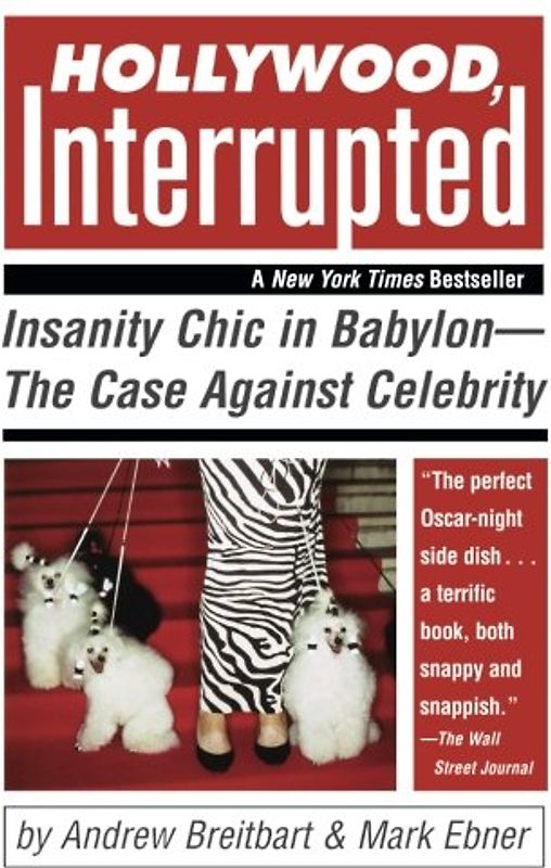 Hollywood, Interrupted: Insanity Chic in Babylon--The Case Against Celebrity - Andrew Breitbart
