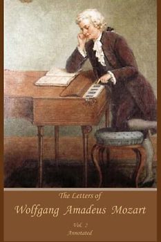 The Letters of Wolfgang Amadeus Mozart, Vol 2: Annotated